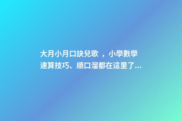 大月小月口訣兒歌，小學數學速算技巧、順口溜都在這里了!很難找齊